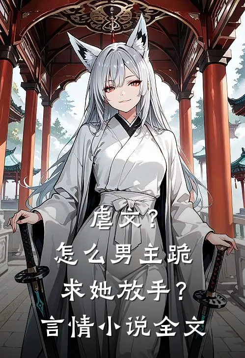虐文?怎么男主跪求她放手?言情全文