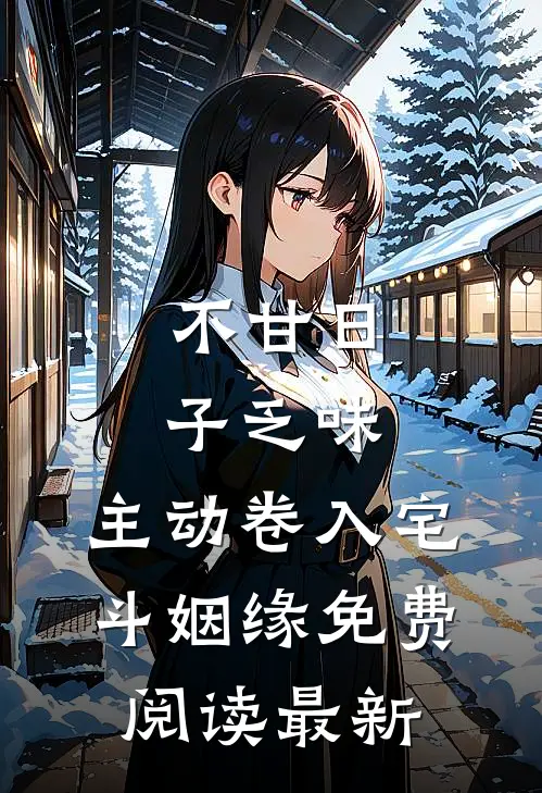 不甘日子乏味，主动卷入宅斗姻缘免费阅读最新