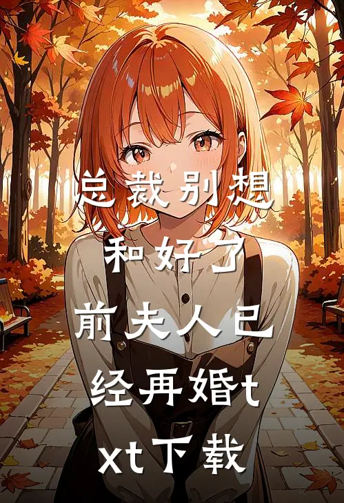 总裁别想和好了，前夫人已经再婚txt下载