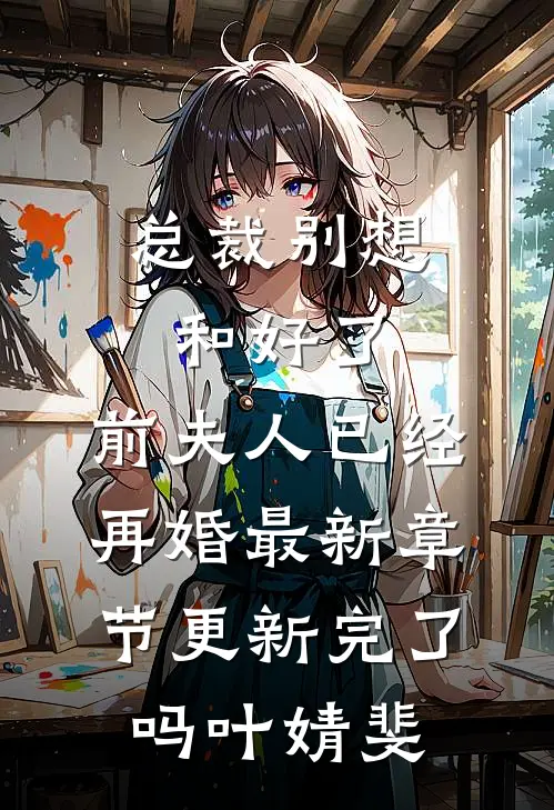 总裁别想和好了，前夫人已经再婚最新章节更新完了吗叶婧斐