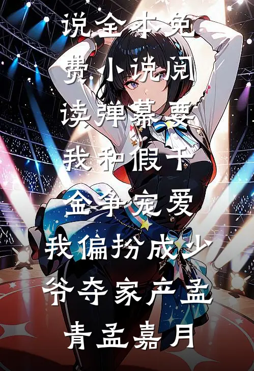 弹幕要我和假千金争宠爱，我偏扮成少爷夺家产(孟青孟嘉月)热门小说_全本免费小说阅读弹幕要我和假千金争宠爱，我偏扮成少爷夺家产孟青孟嘉月