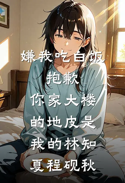 嫌我吃白饭，抱歉，你家大楼的地皮是我的林知夏程砚秋