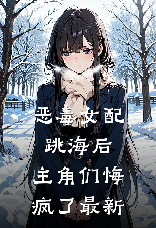 恶毒女配跳海后，主角们悔疯了最新