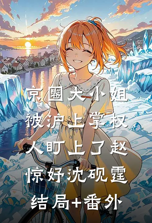 京圈大小姐，被沪上掌权人盯上了赵惊妤沈砚霆结局+番外