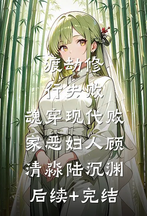 渡劫修行失败，魂穿现代败家恶妇人顾清淼陆沉渊后续+完结