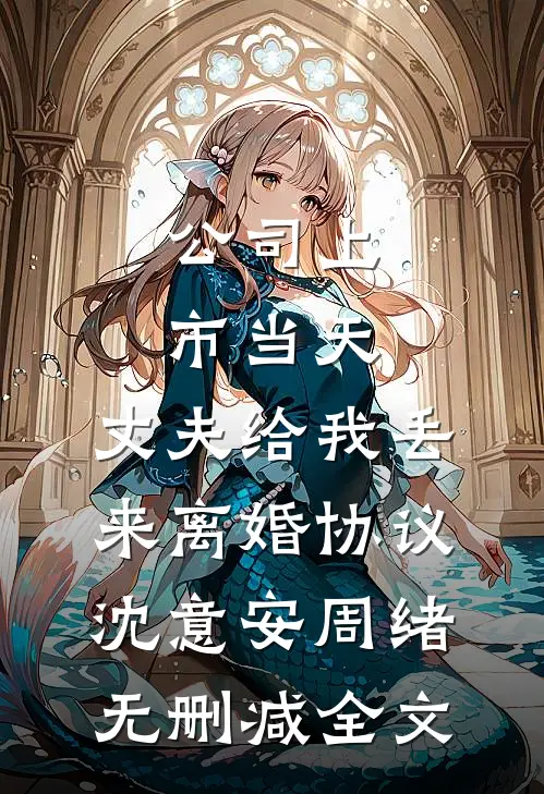 公司上市当天，丈夫给我丢来离婚协议沈意安周绪无删减全文