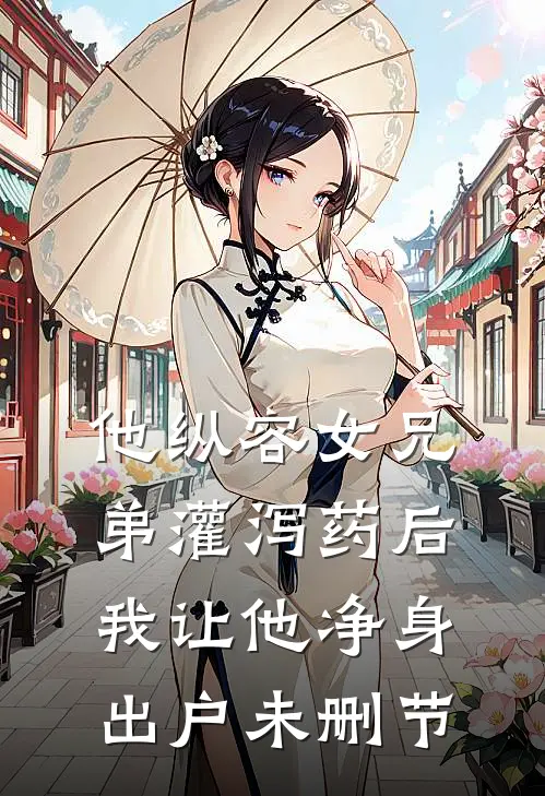 他纵容女兄弟灌泻药后，我让他净身出户未删节