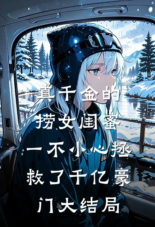 真千金的捞女闺蜜，一不小心拯救了千亿豪门大结局