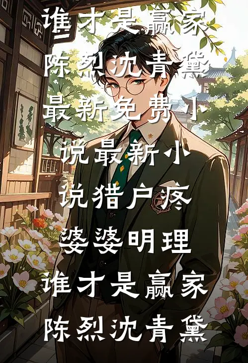 猎户疼婆婆明理，谁才是赢家(陈烈沈青黛)最新免费小说_最新小说猎户疼婆婆明理，谁才是赢家陈烈沈青黛