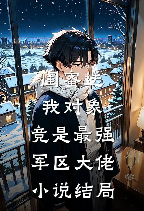 闺蜜送我对象：竟是最强军区大佬小说结局