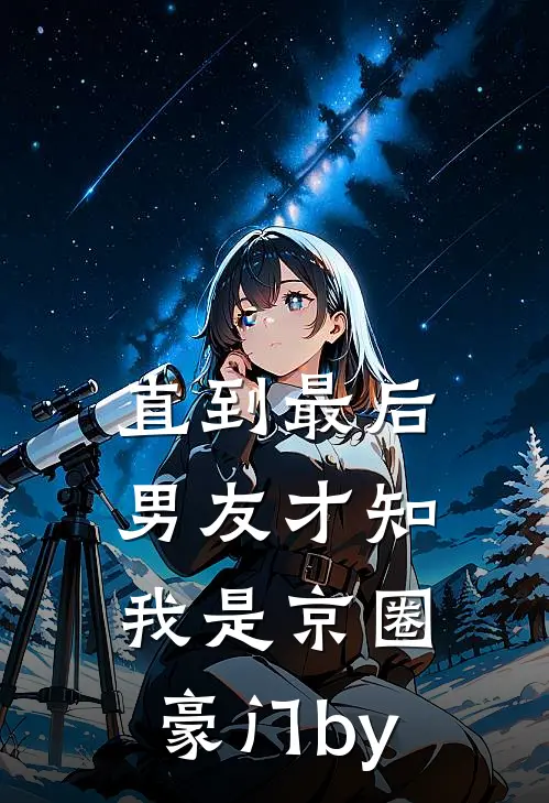 直到最后，男友才知我是京圈豪门by