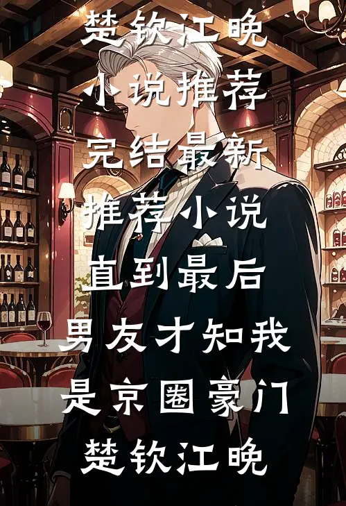 直到最后，男友才知我是京圈豪门楚钦江晚小说推荐完结_最新推荐小说直到最后，男友才知我是京圈豪门楚钦江晚