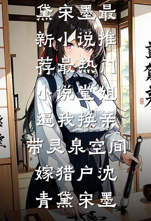 堂姐逼我换亲，带灵泉空间嫁猎户沈青黛宋墨最新小说推荐_最热门小说堂姐逼我换亲，带灵泉空间嫁猎户沈青黛宋墨