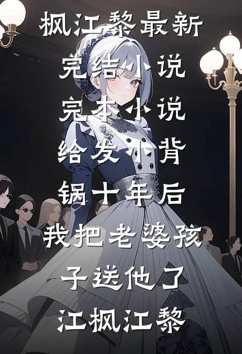 给发小背锅十年后，我把老婆孩子送他了江枫江黎最新完结小说_完本小说给发小背锅十年后，我把老婆孩子送他了(江枫江黎)