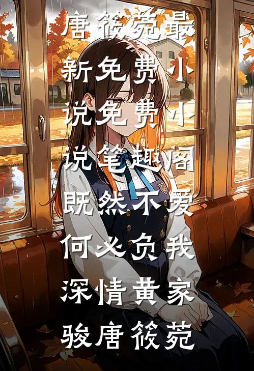 既然不爱，何必负我深情黄家骏唐筱菀最新免费小说_免费小说笔趣阁既然不爱，何必负我深情(黄家骏唐筱菀)