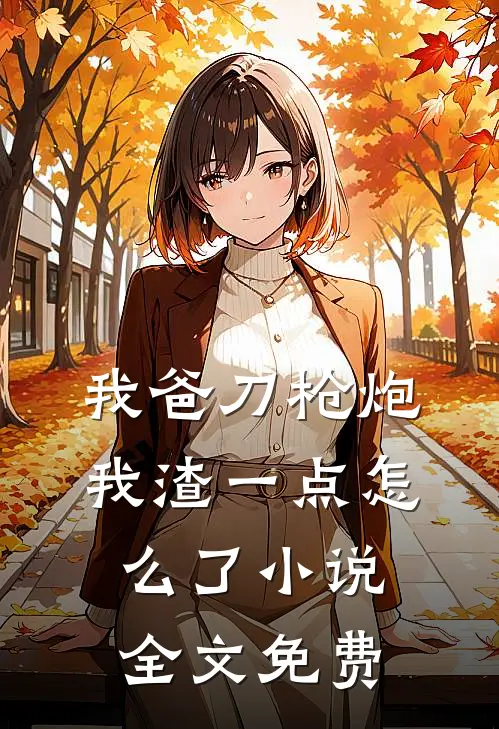 我爸刀枪炮，我渣一点怎么了小说全文免费