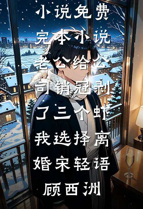 老公给公司销冠剥了三个虾，我选择离婚宋轻语顾西洲最热门小说_免费完本小说老公给公司销冠剥了三个虾，我选择离婚(宋轻语顾西洲)