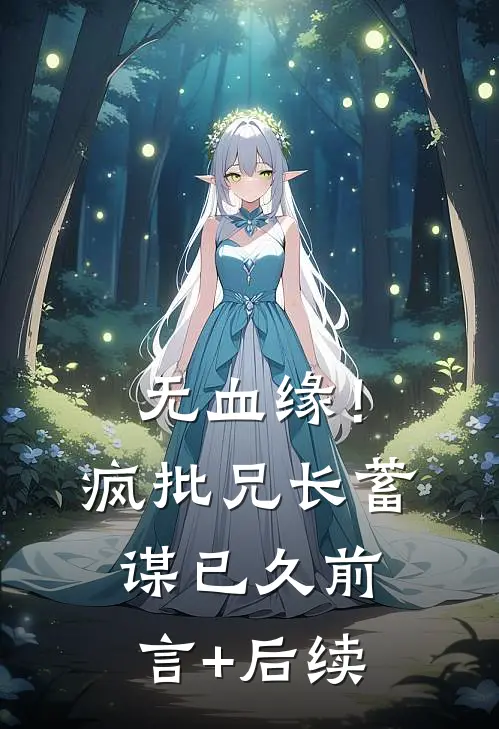无血缘！疯批兄长蓄谋已久前言+后续