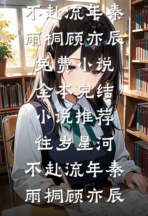 往岁星河，不赴流年秦雨桐顾亦辰免费小说全本_完结小说推荐往岁星河，不赴流年(秦雨桐顾亦辰)