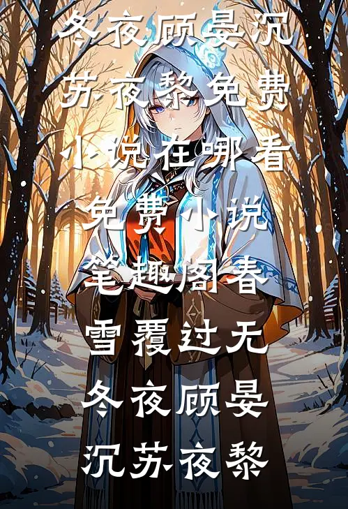 春雪覆过无冬夜顾晏沉苏夜黎免费小说在哪看_免费小说笔趣阁春雪覆过无冬夜(顾晏沉苏夜黎)