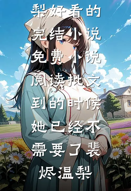 批文到的时候，她已经不需要了(裴烬温梨)好看的完结小说_免费小说阅读批文到的时候，她已经不需要了裴烬温梨