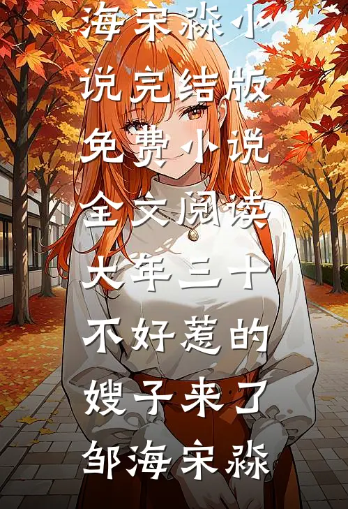 大年三十，不好惹的嫂子来了邹海宋淼小说完结版_免费小说全文阅读大年三十，不好惹的嫂子来了(邹海宋淼)
