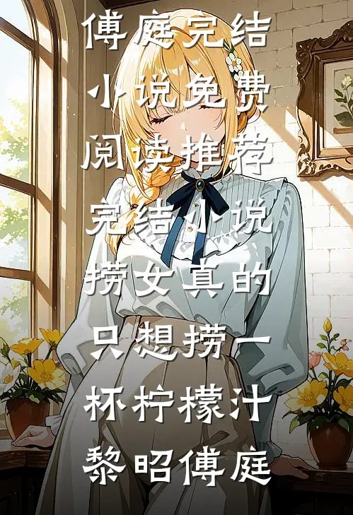 捞女真的只想捞一杯柠檬汁黎昭傅庭完结小说免费阅读_推荐完结小说捞女真的只想捞一杯柠檬汁黎昭傅庭