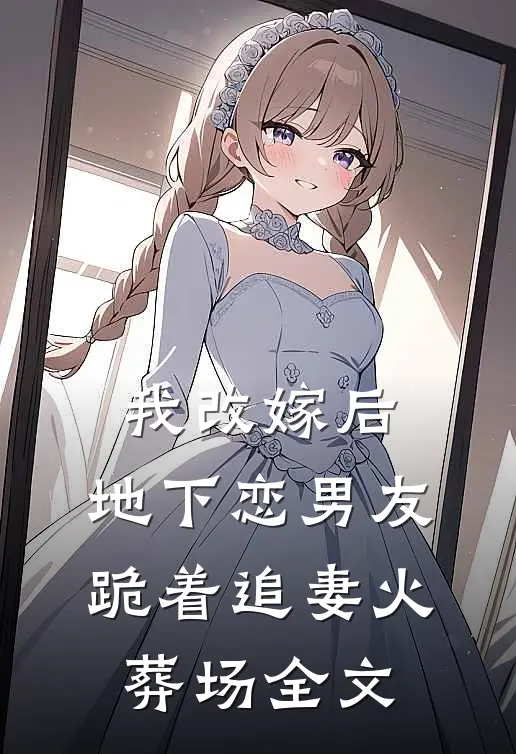 我改嫁后，地下恋男友跪着追妻火葬场全文