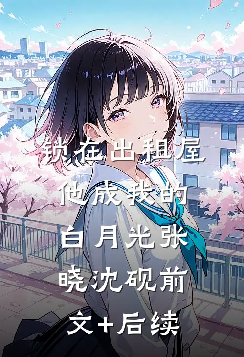 锁在出租屋，他成我的白月光张晓沈砚前文+后续