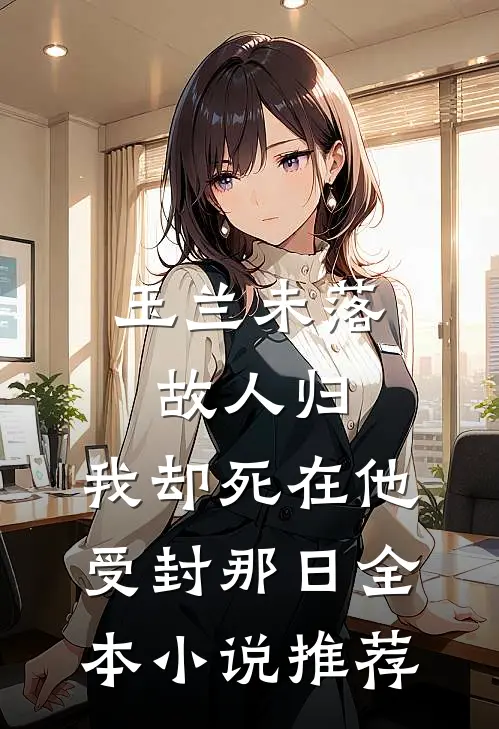 玉兰未落故人归，我却死在他受封那日全本小说推荐