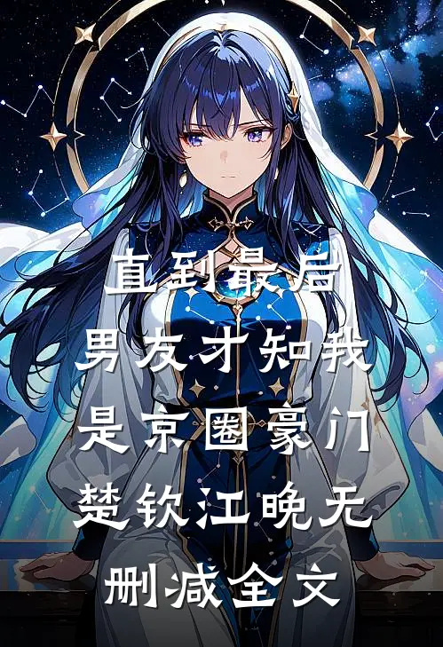 直到最后，男友才知我是京圈豪门楚钦江晚无删减全文