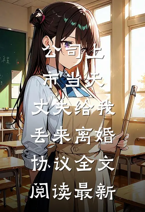 公司上市当天，丈夫给我丢来离婚协议全文阅读最新
