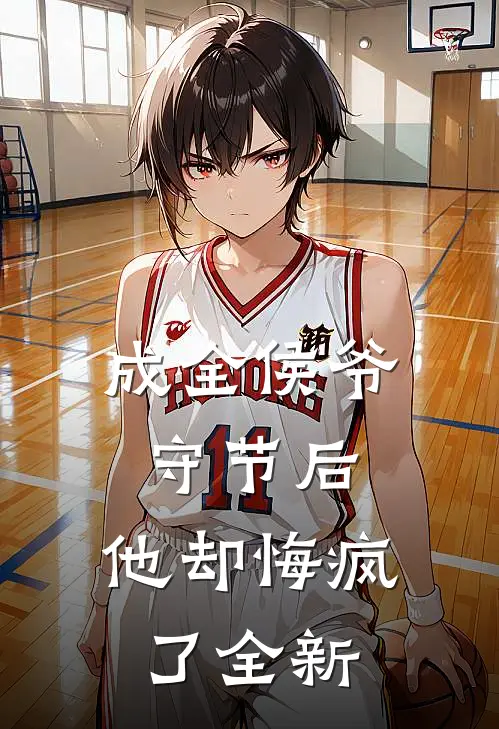 成全侯爷守节后，他却悔疯了全新