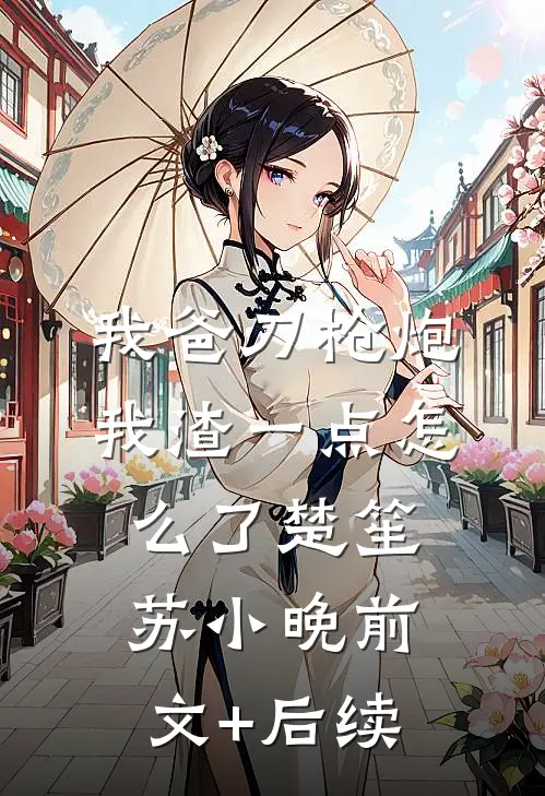 我爸刀枪炮，我渣一点怎么了楚笙苏小晚前文+后续