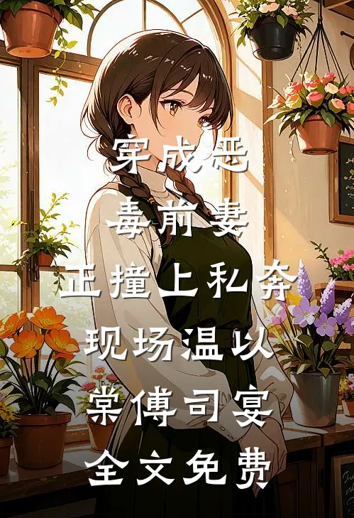 穿成恶毒前妻，正撞上私奔现场温以棠傅司宴全文免费