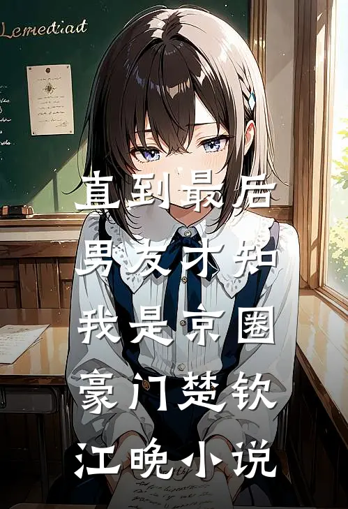 直到最后，男友才知我是京圈豪门楚钦江晚小说