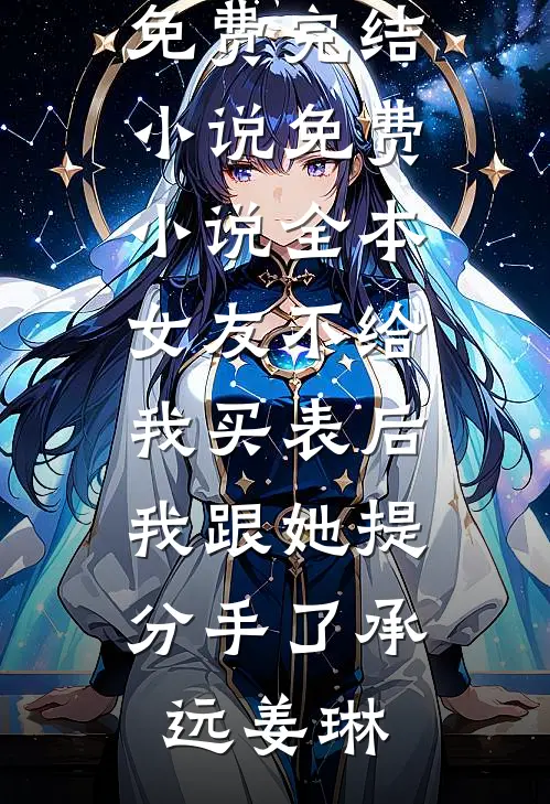 女友不给我买表后，我跟她提分手了承远姜琳全本免费完结小说_免费小说全本女友不给我买表后，我跟她提分手了承远姜琳