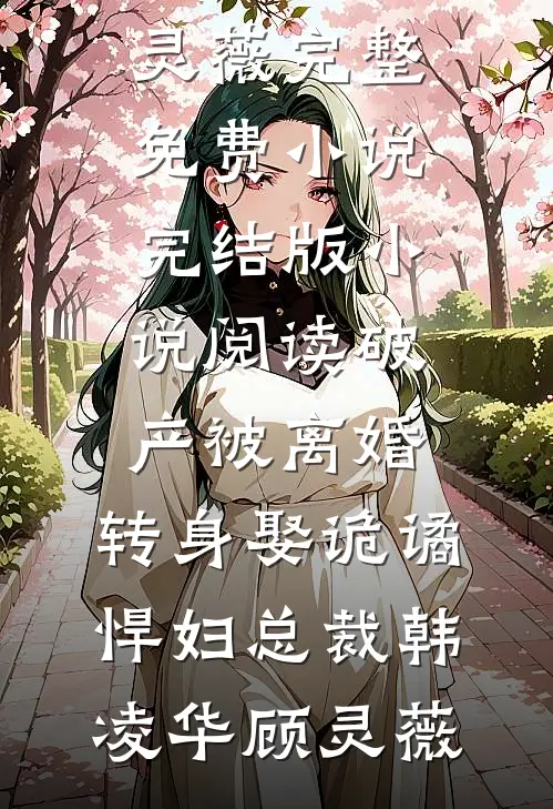 破产被离婚，转身娶诡谲悍妇总裁韩凌华顾灵薇完整免费小说_完结版小说阅读破产被离婚，转身娶诡谲悍妇总裁韩凌华顾灵薇