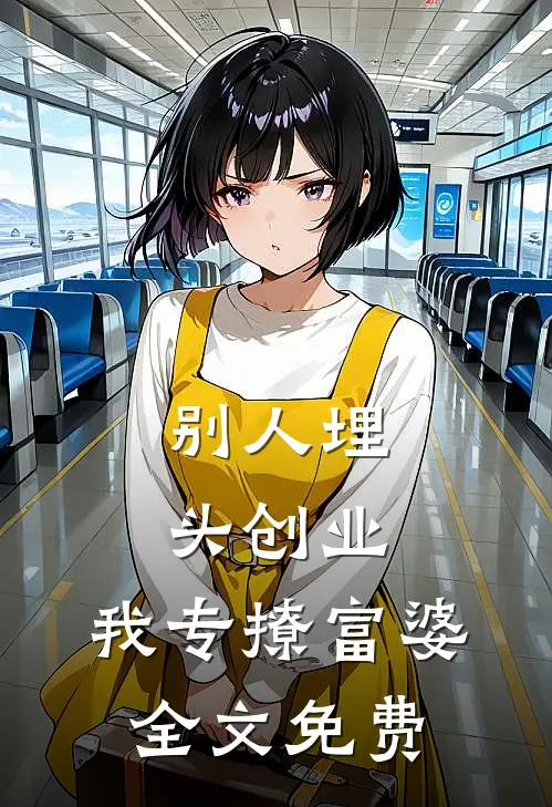 别人埋头创业，我专撩富婆全文免费