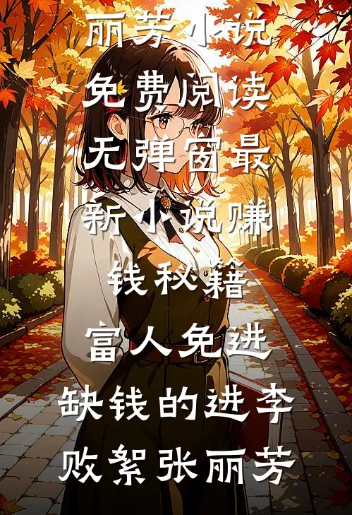 赚钱秘籍，富人免进，缺钱的进李败絮张丽芳小说免费阅读无弹窗_最新小说赚钱秘籍，富人免进，缺钱的进李败絮张丽芳