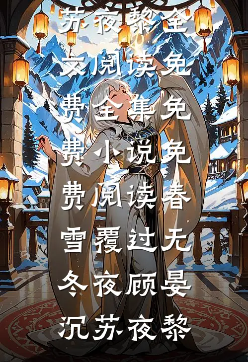 春雪覆过无冬夜顾晏沉苏夜黎全文阅读免费全集_免费小说免费阅读春雪覆过无冬夜顾晏沉苏夜黎