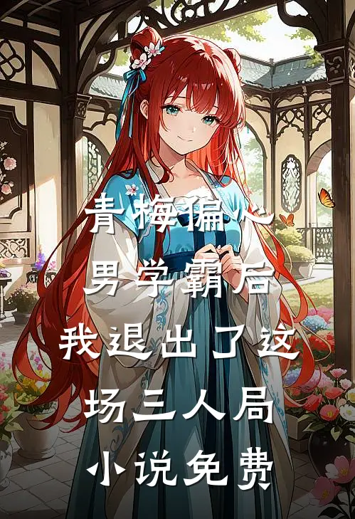 青梅偏心男学霸后，我退出了这场三人局小说免费
