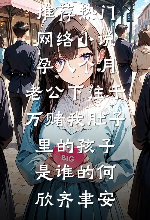 孕八个月，老公下注千万赌我肚子里的孩子是谁的何欣齐聿安最新完本小说推荐_热门网络小说孕八个月，老公下注千万赌我肚子里的孩子是谁的(何欣齐聿安)
