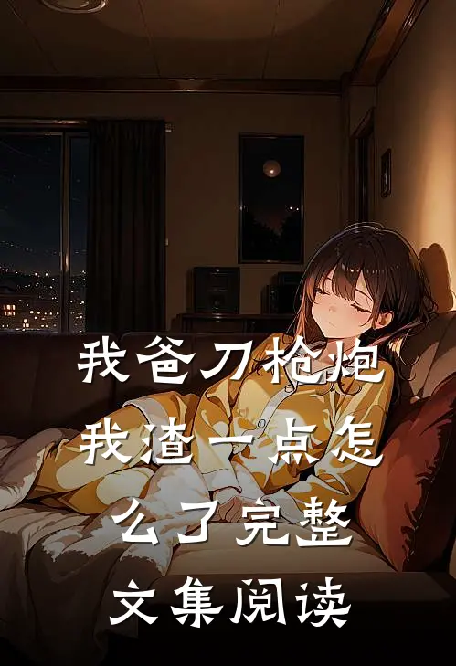 我爸刀枪炮，我渣一点怎么了完整文集阅读
