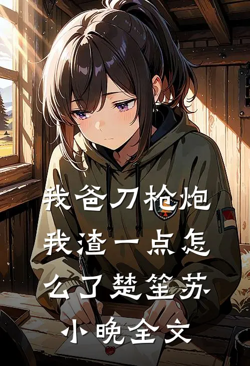 我爸刀枪炮，我渣一点怎么了楚笙苏小晚全文