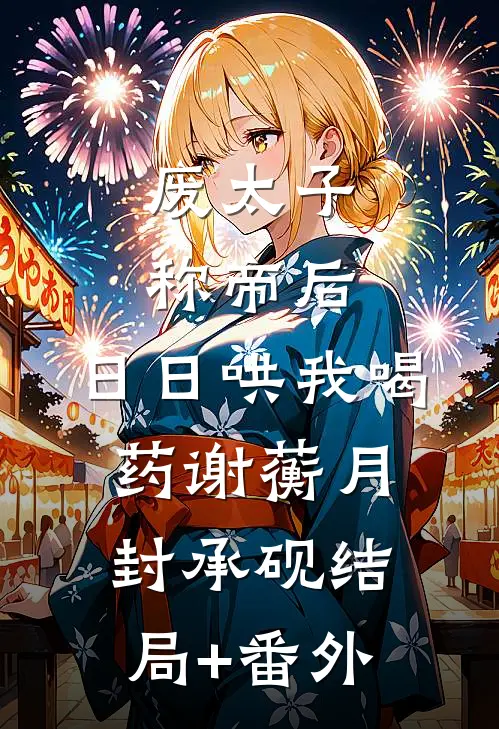 废太子称帝后，日日哄我喝药谢蘅月封承砚结局+番外
