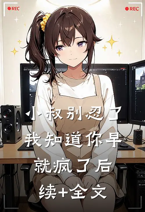 小叔别忍了，我知道你早就疯了后续+全文