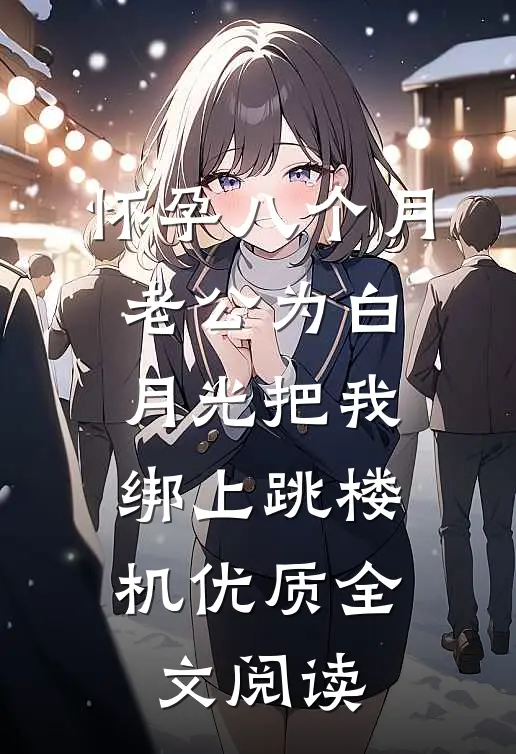怀孕八个月，老公为白月光把我绑上跳楼机优质全文阅读