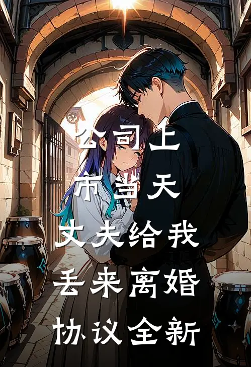 公司上市当天，丈夫给我丢来离婚协议全新