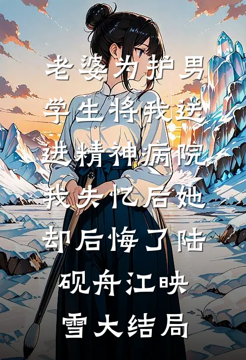 老婆为护男学生将我送进精神病院，我失忆后她却后悔了陆砚舟江映雪大结局